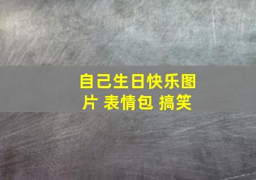 自己生日快乐图片 表情包 搞笑